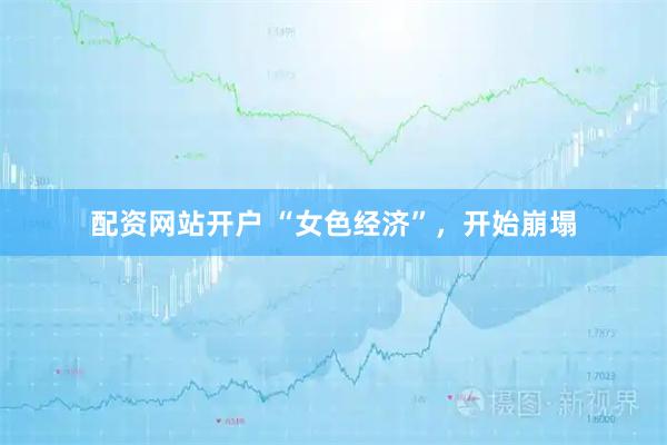 配资网站开户 “女色经济”，开始崩塌