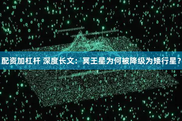 配资加杠杆 深度长文：冥王星为何被降级为矮行星？