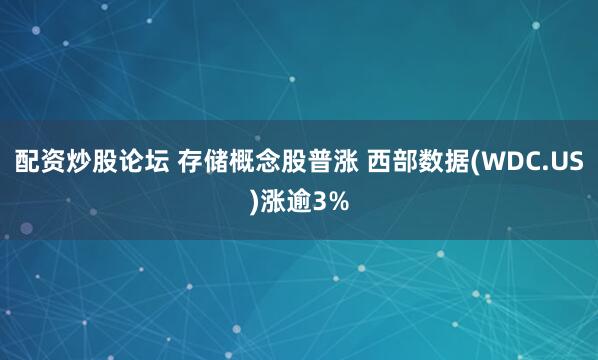 配资炒股论坛 存储概念股普涨 西部数据(WDC.US)涨逾3%