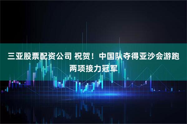 三亚股票配资公司 祝贺！中国队夺得亚沙会游跑两项接力冠军