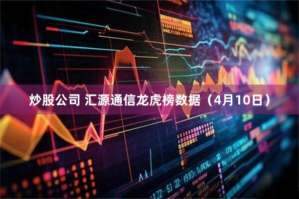 炒股公司 汇源通信龙虎榜数据（4月10日）